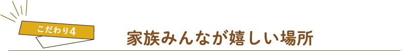 ［こだわり4］家族みんなが嬉しい場所