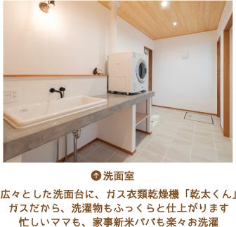 ［洗面室］広々とした洗面台に、ガス衣類乾燥機「乾太くん」 ガスだから、洗濯物もふっくらと仕上がります 忙しいママも、家事新米パパも楽々お洗濯