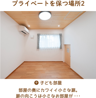 プライベートを保つ場所2［子ども部屋］部屋の奥にカワイイ小さな扉。扉の向こうは小さなお部屋が…